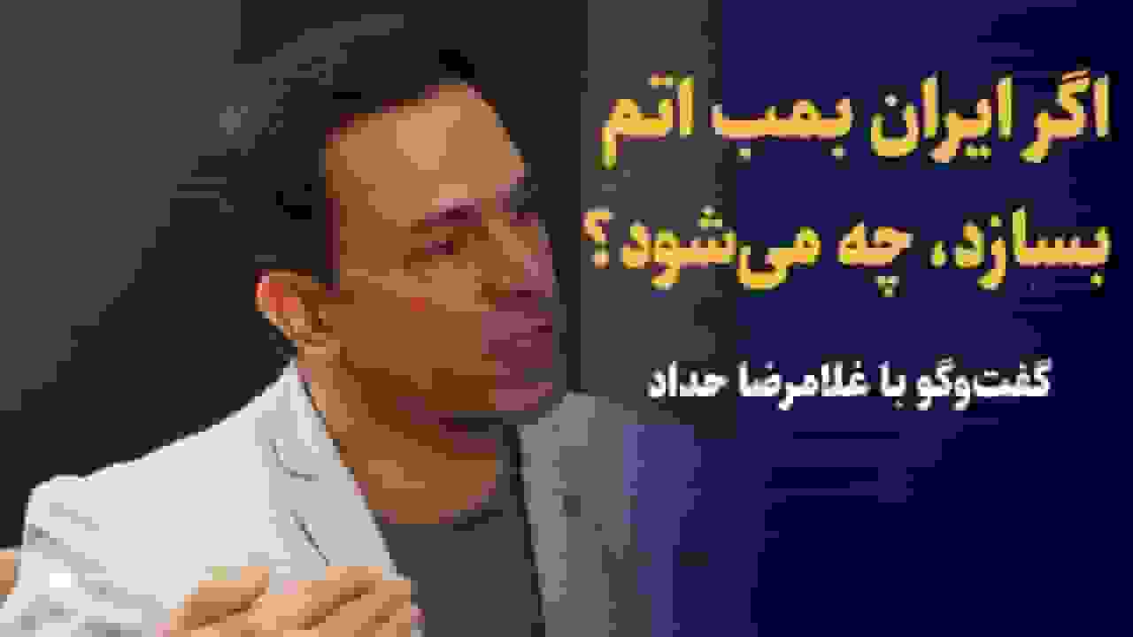 تحلیل عواقب ساخت بمب اتم توسط ایران در گفتوگو با غلامرضا حداد